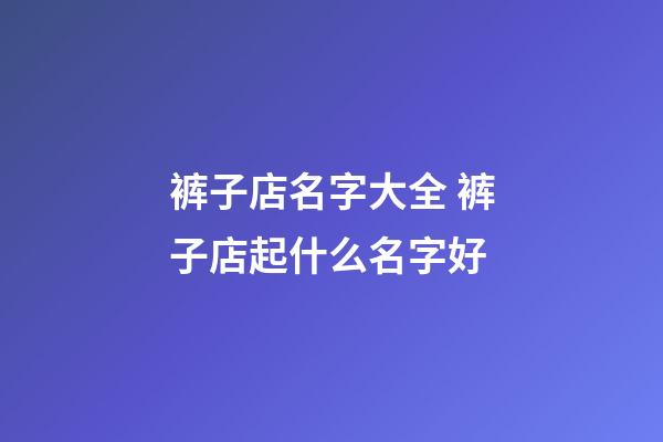 裤子店名字大全 裤子店起什么名字好-第1张-店铺起名-玄机派